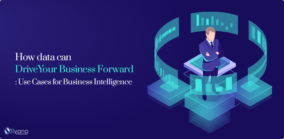 How data can Drive Your Business Forward : Use Cases for Business Intelligence